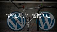 “热死人了” 警惕！近期多地现这种病例