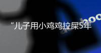“儿子用小鸡鸡拉屎5年”！深漂男子返乡后，再次来深，背后令人唏嘘