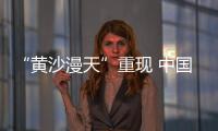 “黄沙漫天”重现 中国进入沙尘暴“活跃期”了吗？