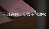 王峰评球	：实德不可放松警惕 阿尔滨非洲双塔神奇