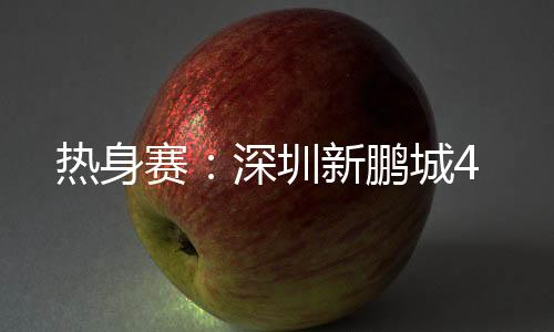 深圳新鹏城将于当晚返回深圳