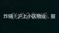 炸锅！沪上小区物业，服务合同竟过期18年！公共收益，引发业主质疑