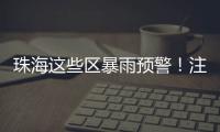 珠海这些区暴雨预警！注意防御
！