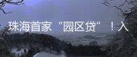 珠海首家“园区贷”
！入驻企业单户最高授信1亿元