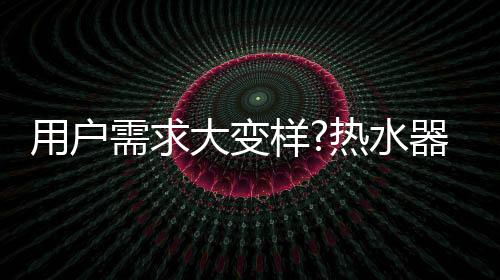 水器随波用户需求在变化