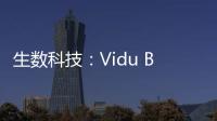 生数科技：Vidu B端客户及调用量环比增长300%