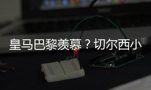 皇马都堪称是巴黎不虚此行