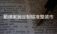 箭牌家居定制瞄准整装市场，双渠道出击!