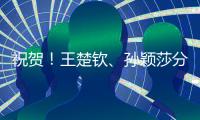 祝贺！王楚钦	
、孙颖莎分获WTT重庆冠军赛男单女单冠军
