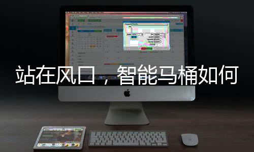 何飞智能马桶兴起之初