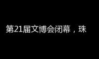 第21届文博会闭幕，珠海展台展现多元魅力与创新活力！
