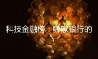 科技金融榜：哪家银行的“科技金融施工图”进度最快
？