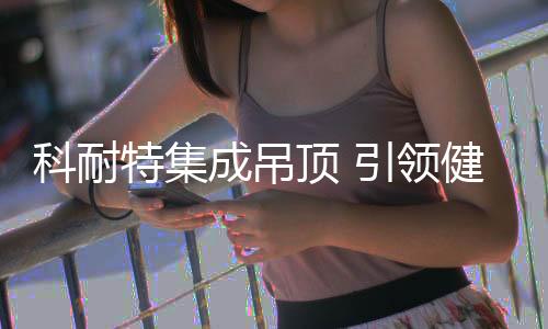 “科技引领健壮生活”