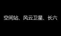 空间站
、风云卫星、长六甲火箭首飞……上海航天今年“好戏连台”