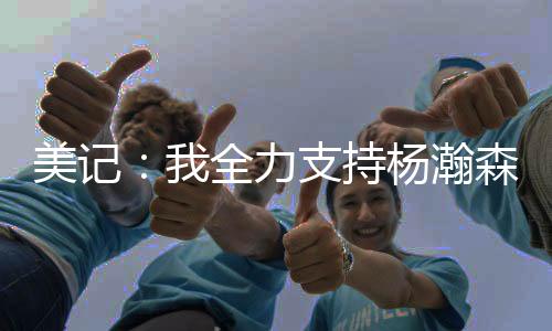 “我全力支持杨瀚森