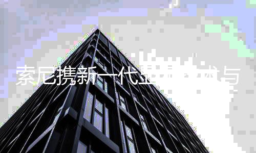 索尼电视建立流媒体画质标准