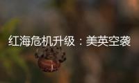 红海危机升级	：美英空袭，胡塞武装誓言报复