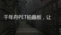 千年舟PET铂晶板
，让「小居室」精致起来!