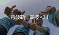 卡特彼勒
：喜报×2
！