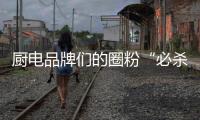 厨电品牌们的圈粉“必杀技”!