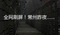 全网刷屏！常州昨夜……1分！3分
！满分！
