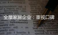 全屋家居企业：重视口碑塑造 致力质量产品