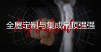 全屋定制与集成吊顶强强联合 将会有何优势?