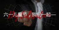 六一儿童节，我们一起——陪伴才是给孩子最好的礼物