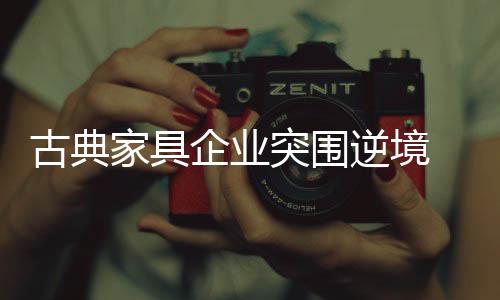 古典家具企业不仅要立足实际