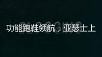 功能跑鞋领航
，亚瑟士上半年销售额大涨42.6%
