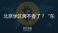北京学区房不香了？“东、西、海、朝”小学招生持续减少