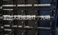 凯创太阳能路灯，光明一路!