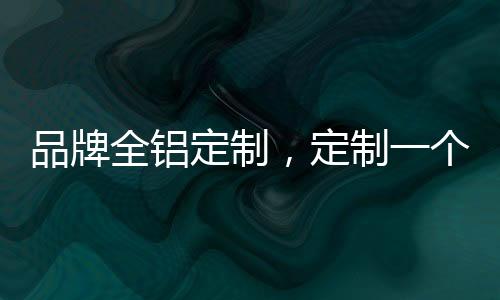 定制是品牌一种奢侈