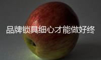 品牌锁具细心才能做好终端营销
