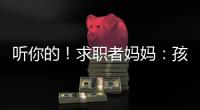 听你的！求职者妈妈
：孩子喜欢的工作就是最好的工作