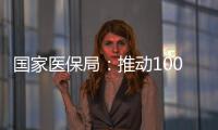 国家医保局：推动100余项新治疗项目加快进入临床