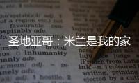 圣地亚哥�：米兰是我的家	，我的想法是继续留下来