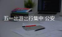 五一出游出行集中 公安部交管局发布节日交通安全预警