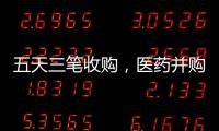五天三笔收购
，医药并购不停