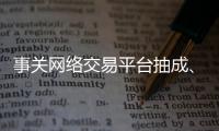 事关网络交易平台抽成、收会员费等	，新规征求意见