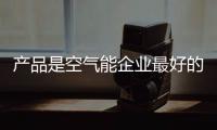 产品是空气能企业最好的实力证明