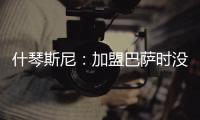 什琴斯尼
：加盟巴萨时没有特别兴奋	�，但若不接受这次挑战我会后悔
