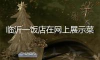 临沂一饭店在网上展示菜品拟被处罚45万 当事人：被迫关门3个多月