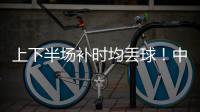 上下半场补时均丢球！中国女足2
