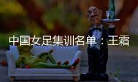 中国女足集训名单	
：王霜领衔王珊珊吴海燕