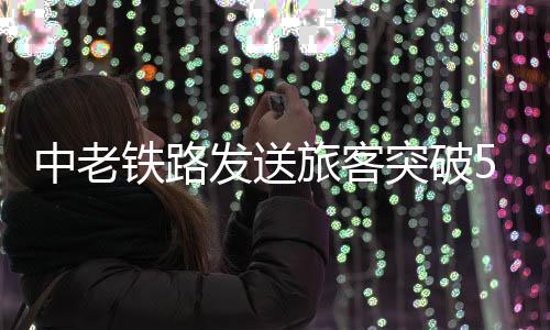 发送中老铁路开通运营以来