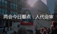 两会今日看点：人代会审议全国人大常委会工作报告等
