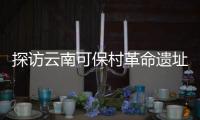 探访云南可保村革命遗址
：在滇越铁路燃起的星星之火