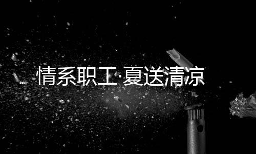 共创共享的情系清凉经营理念