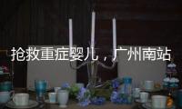 抢救重症婴儿，广州南站为生命开启绿色通道